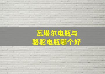 瓦塔尔电瓶与骆驼电瓶哪个好