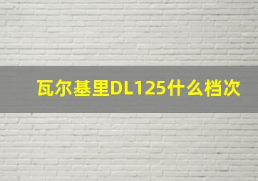 瓦尔基里DL125什么档次