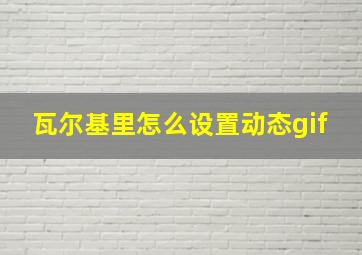 瓦尔基里怎么设置动态gif