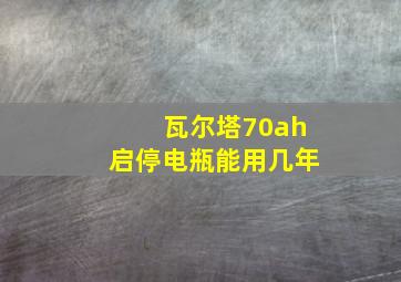 瓦尔塔70ah启停电瓶能用几年