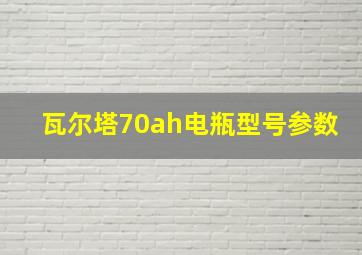 瓦尔塔70ah电瓶型号参数