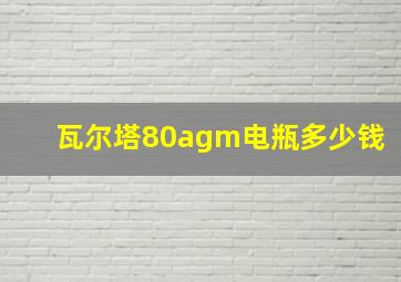 瓦尔塔80agm电瓶多少钱