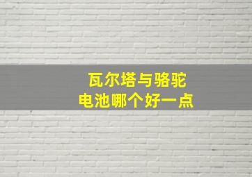 瓦尔塔与骆驼电池哪个好一点