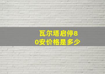 瓦尔塔启停80安价格是多少