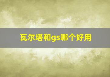 瓦尔塔和gs哪个好用