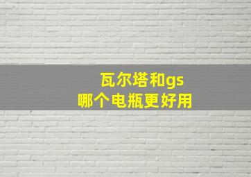 瓦尔塔和gs哪个电瓶更好用