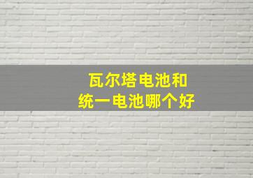 瓦尔塔电池和统一电池哪个好