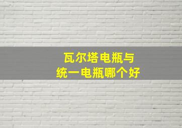 瓦尔塔电瓶与统一电瓶哪个好