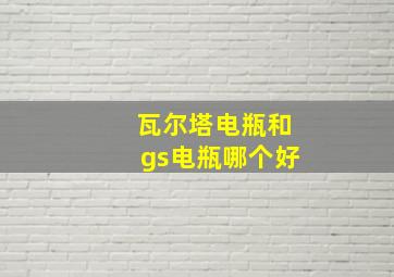 瓦尔塔电瓶和gs电瓶哪个好