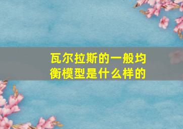 瓦尔拉斯的一般均衡模型是什么样的