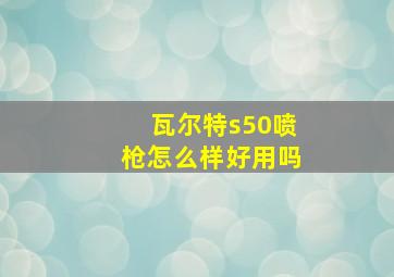 瓦尔特s50喷枪怎么样好用吗