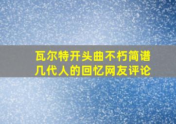 瓦尔特开头曲不朽简谱几代人的回忆网友评论