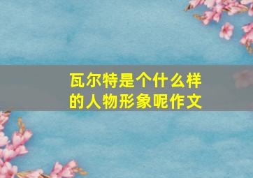 瓦尔特是个什么样的人物形象呢作文