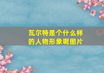 瓦尔特是个什么样的人物形象呢图片