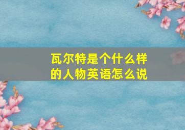 瓦尔特是个什么样的人物英语怎么说