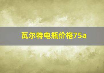 瓦尔特电瓶价格75a