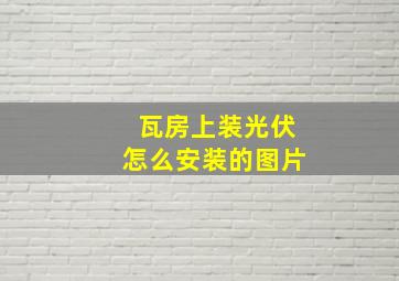 瓦房上装光伏怎么安装的图片