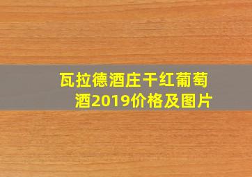 瓦拉德酒庄干红葡萄酒2019价格及图片