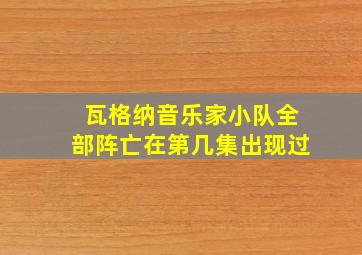 瓦格纳音乐家小队全部阵亡在第几集出现过