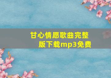 甘心情愿歌曲完整版下载mp3免费