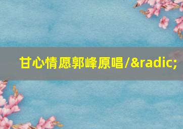 甘心情愿郭峰原唱/√