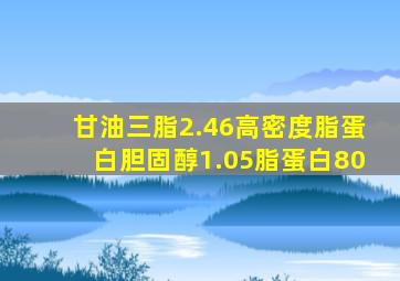 甘油三脂2.46高密度脂蛋白胆固醇1.05脂蛋白80