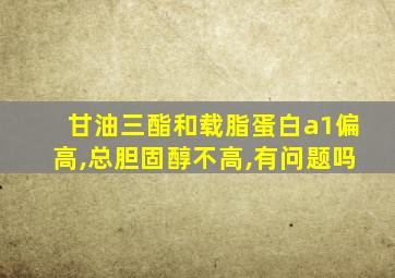 甘油三酯和载脂蛋白a1偏高,总胆固醇不高,有问题吗