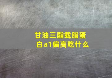 甘油三酯载脂蛋白a1偏高吃什么