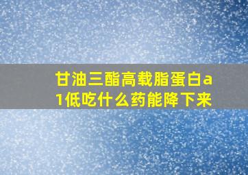 甘油三酯高载脂蛋白a1低吃什么药能降下来