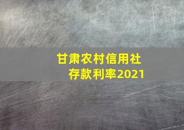 甘肃农村信用社存款利率2021