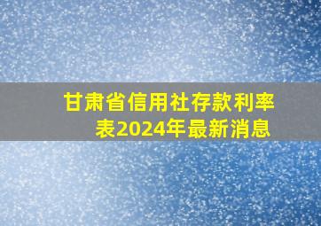 甘肃省信用社存款利率表2024年最新消息