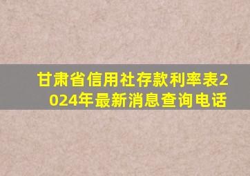 甘肃省信用社存款利率表2024年最新消息查询电话