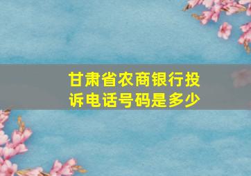 甘肃省农商银行投诉电话号码是多少