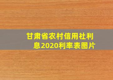 甘肃省农村信用社利息2020利率表图片