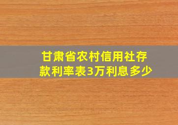 甘肃省农村信用社存款利率表3万利息多少