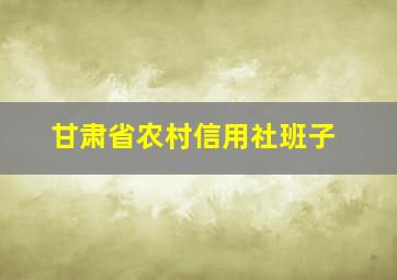 甘肃省农村信用社班子