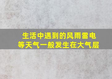 生活中遇到的风雨雷电等天气一般发生在大气层