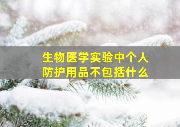 生物医学实验中个人防护用品不包括什么