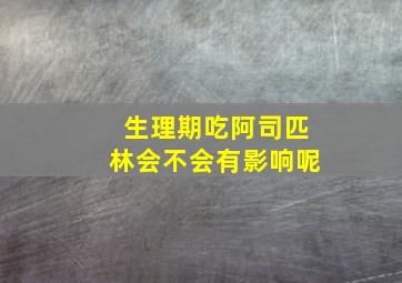 生理期吃阿司匹林会不会有影响呢