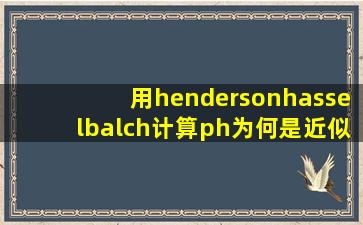 用hendersonhasselbalch计算ph为何是近似的应怎样校正