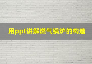 用ppt讲解燃气锅炉的构造