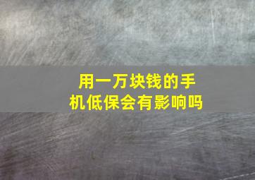 用一万块钱的手机低保会有影响吗