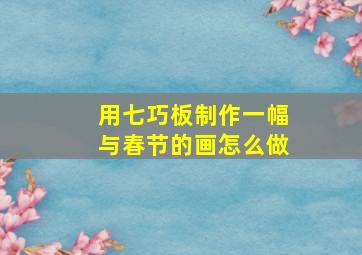 用七巧板制作一幅与春节的画怎么做