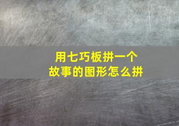 用七巧板拼一个故事的图形怎么拼