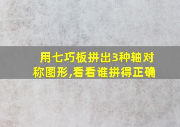 用七巧板拼出3种轴对称图形,看看谁拼得正确