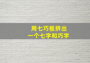 用七巧板拼出一个七字和巧字