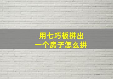 用七巧板拼出一个房子怎么拼