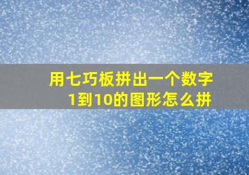 用七巧板拼出一个数字1到10的图形怎么拼