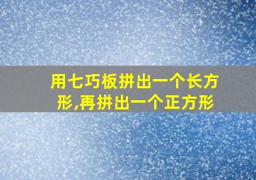 用七巧板拼出一个长方形,再拼出一个正方形