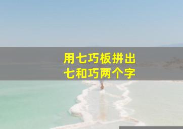 用七巧板拼出七和巧两个字